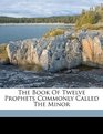 The Book Of Twelve Prophets Commonly Called The Minor