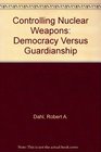 Controlling Nuclear Weapons Democracy Versus Guardianship