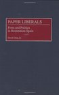 Paper Liberals Press and Politics in Restoration Spain