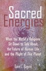 Sacred Energies When the World's Religions Sit Down to Talk About the Future of Human Life and the Plight of This Planet