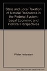 State and Local Taxation of Natural Resources in the Federal System Legal Economic and Political Perspectives