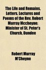 The Life and Remains Letters Lectures and Poems of the Rev Robert Murray Mccheyne Minister of St Peter's Church Dundee