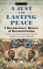 A Just and Lasting Peace A Documentary History of Reconstruction