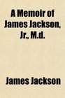 A Memoir of James Jackson Jr Md