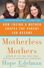 Motherless Mothers How Losing a Mother Shapes the Parent You Become