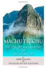 Machu Picchu The History and Mystery of the Incan City