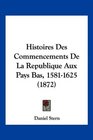 Histoires Des Commencements De La Republique Aux Pays Bas 15811625