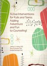 Active Interventions for Kids and Teens Adding Adventures and Fun to Counseling