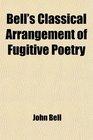 Bell's Classical Arrangement of Fugitive Poetry