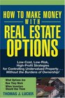 How to Make Money With Real Estate Options  LowCost LowRisk HighProfit Strategies for Controlling Undervalued PropertyWithout the Burdens of Ownership