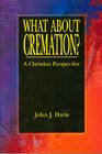 What About Cremation A Christian Perspective