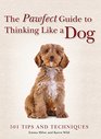 The Pawfect Guide to Thinking Like a Dog 501 Tips and Techniques