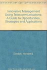 Innovative Management Using Telecommunications A Guide to Opportunities Strategies and Applications