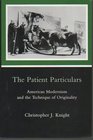 The Patient Particulars American Modernism and the Technique of Originality