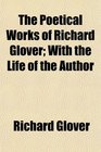 The Poetical Works of Richard Glover With the Life of the Author