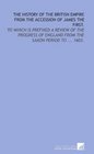The history of the British empire from the accession of James the First To which is prefixed a review of the progress of England from the Saxon period to  1603