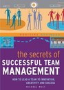 The Secrets of Successful Team Management How to Lead a Team to Innovation Creativity and Success