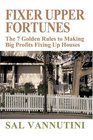 Fixer Upper Fortunes  The 7 Golden Rules to Making Big Profits Fixing Up Houses