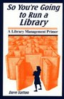 So You're Going to Run a Library A Library Management Primer