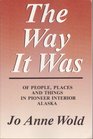 The Way It Was Of People Places and Things in Pioneer Interior Alaska