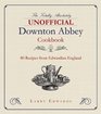 The Totally Absolutely Unofficial Downton Abbey Cookbook 80 Recipes from Edwardian England