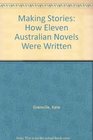 Making Stories How Eleven Australian Novels Were Written