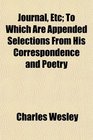 Journal Etc To Which Are Appended Selections From His Correspondence and Poetry