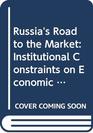 Russia's Road to the Market Institutional Constraints on Economic Reform