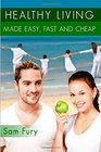 Healthy Living Made Easy Fast and Cheap How to Save Time and Money Whilst Achieving a Healthy Lifestyle