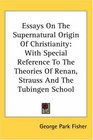 Essays On The Supernatural Origin Of Christianity With Special Reference To The Theories Of Renan Strauss And The Tubingen School