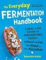 The Everyday Fermentation Handbook A RealLife Guide to Fermenting FoodWithout Losing Your Mind or Your Microbes