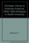 The Christian Home in Victorian America 18401900