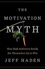 The Motivation Myth How High Achievers Really Set Themselves Up to Win