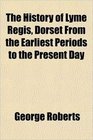 The History of Lyme Regis Dorset From the Earliest Periods to the Present Day