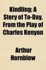 Kindling A Story of ToDay From the Play of Charles Kenyon