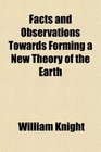 Facts and Observations Towards Forming a New Theory of the Earth