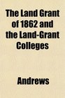 The Land Grant of 1862 and the LandGrant Colleges