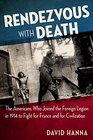Rendezvous with Death: The Americans Who Joined the Foreign Legion in 1914 to Fight For France and For Civilization