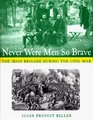 Never Were Men So Brave The Irish Brigade During the Civil War