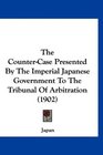 The CounterCase Presented By The Imperial Japanese Government To The Tribunal Of Arbitration