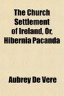 The Church Settlement of Ireland Or Hibernia Pacanda