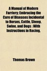 A Manual of Modern Farriery Embracing the Cure of Diseases Incidental to Horses Cattle Sheep Swine and Dogs With Instructions in Racing