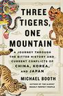 Three Tigers One Mountain A Journey Through the Bitter History and Current Conflicts of China Korea and Japan