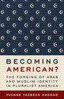 Becoming American The Forging of Arab and Muslim Identity in Pluralist America