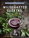 The Wildcrafted Cocktail Make Your Own Foraged Syrups Bitters Infusions and Garnishes Includes Recipes for 45 OneofaKind Mixed Drinks