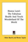 Hunza Land The Fabulous Health And Youth Wonderland Of The World