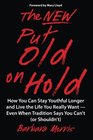 The New Put Old on Hold How You Can Stay Youthful Longer and Live the Life You Really Want  Even When Tradition Says You Can't