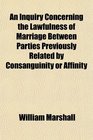 An Inquiry Concerning the Lawfulness of Marriage Between Parties Previously Related by Consanguinity or Affinity
