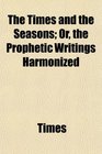 The Times and the Seasons Or the Prophetic Writings Harmonized
