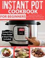 INSTANT POT Cookbook For Beginner Easy and Delicious Recipes For Instant Pot Newbies With Complete How To Guide To Electric Pressure Cooking